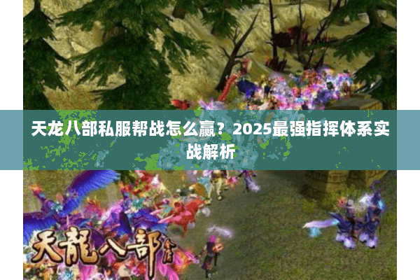 天龙八部私服帮战怎么赢?2025最强指挥体系实战解析 天龙八部私服帮战怎么赢?2025最强指挥体系实战解析