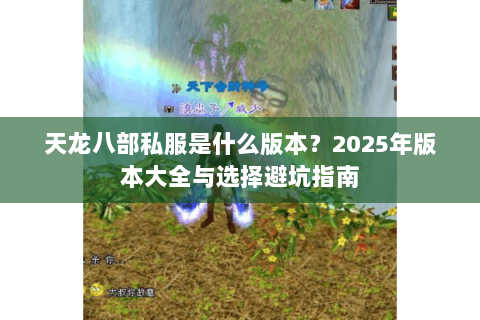 天龙八部私服是什么版本?2025年版本大全与选择避坑指南 天龙八部私服是什么版本?2025年版本大全与选择避坑指南