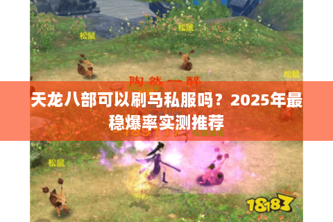 天龙八部可以刷马私服吗?2025年最稳爆率实测推荐 天龙八部可以刷马私服吗?2025年最稳爆率实测推荐