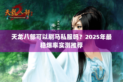 天龙八部可以刷马私服吗?2025年最稳爆率实测推荐 天龙八部可以刷马私服吗?2025年最稳爆率实测推荐