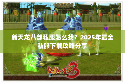 新天龙八部私服怎么找?2025年最全私服下载攻略分享 新天龙八部私服怎么找?2025年最全私服下载攻略分享