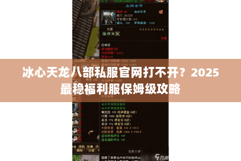 冰心天龙八部私服官网打不开?2025最稳福利服保姆级攻略 冰心天龙八部私服官网打不开?2025最稳福利服保姆级攻略