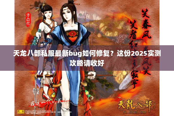 天龙八部私服最新bug如何修复?这份2025实测攻略请收好 天龙八部私服最新bug如何修复?这份2025实测攻略请收好