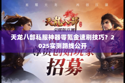 天龙八部私服神器零氪金速刷技巧?2025实测路线公开 天龙八部私服神器零氪金速刷技巧?2025实测路线公开