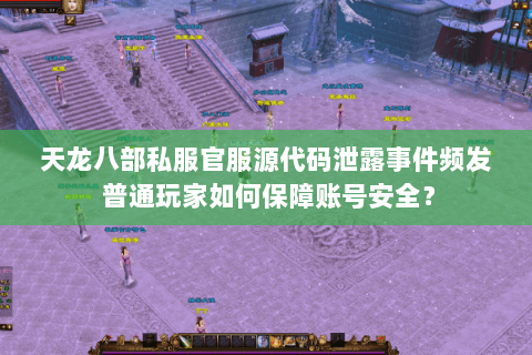 天龙八部私服官服源代码泄露事件频发 普通玩家如何保障账号安全? 天龙八部私服官服源代码泄露事件频发 普通玩家如何保障账号安全?