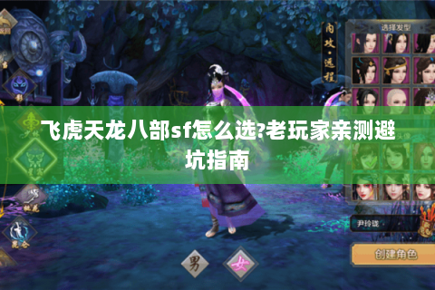 飞虎天龙八部sf怎么选?老玩家亲测避坑指南 飞虎天龙八部sf怎么选?老玩家亲测避坑指南