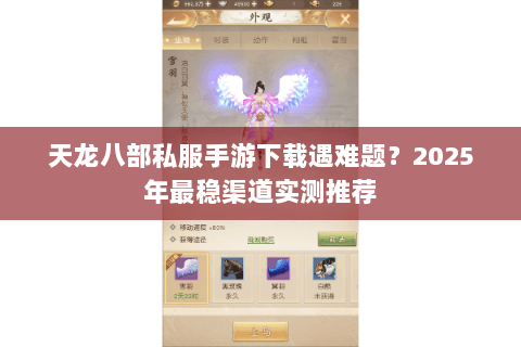 天龙八部私服手游下载遇难题？2025年最稳渠道实测推荐