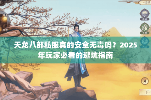 天龙八部私服真的安全无毒吗?2025年玩家必看的避坑指南 天龙八部私服真的安全无毒吗?2025年玩家必看的避坑指南