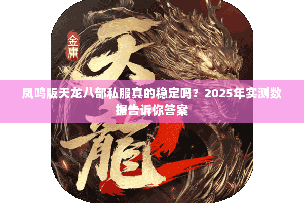 凤鸣版天龙八部私服真的稳定吗?2025年实测数据告诉你答案 凤鸣版天龙八部私服真的稳定吗?2025年实测数据告诉你答案