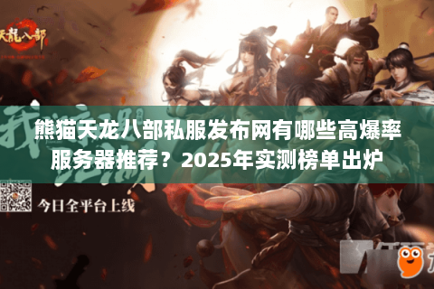 熊猫天龙八部私服发布网有哪些高爆率服务器推荐?2025年实测榜单出炉 熊猫天龙八部私服发布网有哪些高爆率服务器推荐?2025年实测榜单出炉