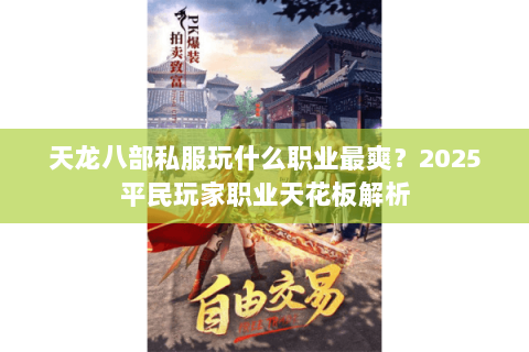 天龙八部私服玩什么职业最爽?2025平民玩家职业天花板解析 天龙八部私服玩什么职业最爽?2025平民玩家职业天花板解析