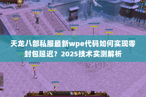 天龙八部私服最新wpe代码如何实现零封包延迟？2025技术实测解析