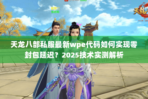 天龙八部私服最新wpe代码如何实现零封包延迟？2025技术实测解析
