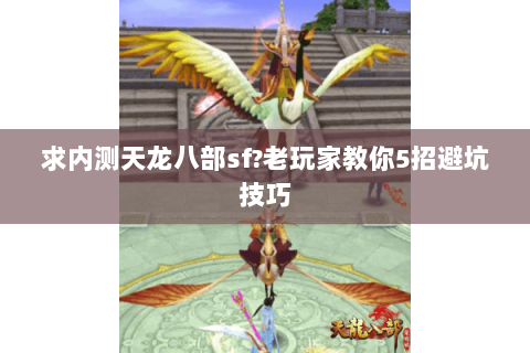 求内测天龙八部sf?老玩家教你5招避坑技巧 求内测天龙八部sf?老玩家教你5招避坑技巧