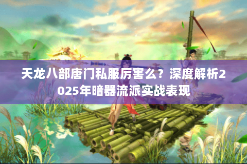 天龙八部唐门私服厉害么?深度解析2025年暗器流派实战表现 天龙八部唐门私服厉害么?深度解析2025年暗器流派实战表现
