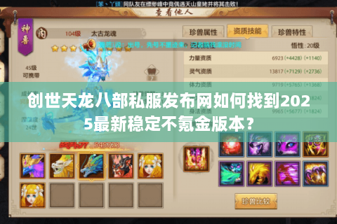 创世天龙八部私服发布网如何找到2025最新稳定不氪金版本? 创世天龙八部私服发布网如何找到2025最新稳定不氪金版本?