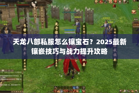 天龙八部私服怎么镶宝石?2025最新镶嵌技巧与战力提升攻略 天龙八部私服怎么镶宝石?2025最新镶嵌技巧与战力提升攻略