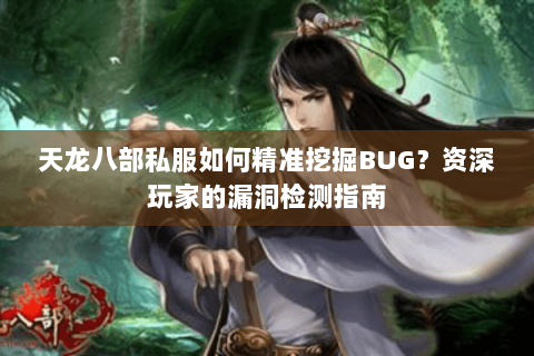 天龙八部私服如何精准挖掘BUG?资深玩家的漏洞检测指南 天龙八部私服如何精准挖掘BUG?资深玩家的漏洞检测指南