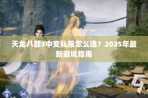 天龙八部3中变私服怎么选?2025年最新避坑指南 天龙八部3中变私服怎么选?2025年最新避坑指南