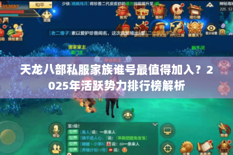 天龙八部私服家族谁号最值得加入?2025年活跃势力排行榜解析 天龙八部私服家族谁号最值得加入?2025年活跃势力排行榜解析