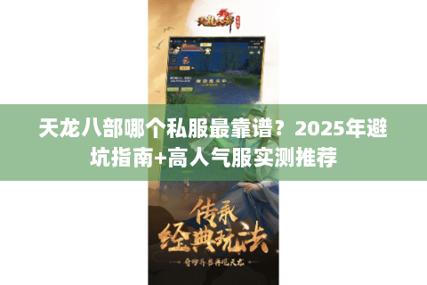 天龙八部哪个私服最靠谱？2025年避坑指南+高人气服实测推荐