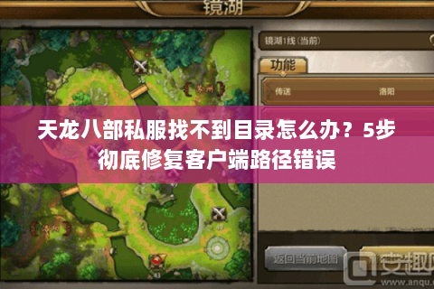 天龙八部私服找不到目录怎么办?5步彻底修复客户端路径错误 天龙八部私服找不到目录怎么办?5步彻底修复客户端路径错误