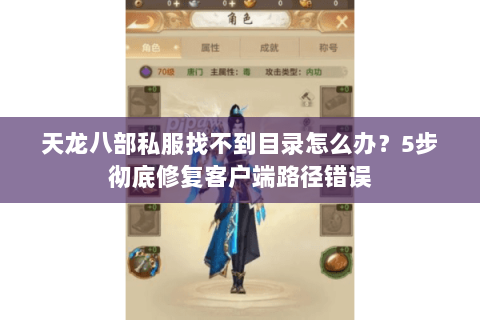 天龙八部私服找不到目录怎么办?5步彻底修复客户端路径错误 天龙八部私服找不到目录怎么办?5步彻底修复客户端路径错误