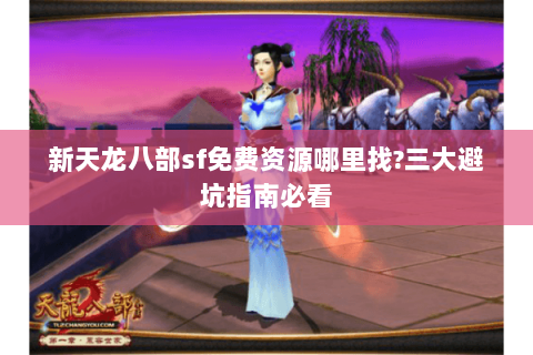 新天龙八部sf免费资源哪里找?三大避坑指南必看 新天龙八部sf免费资源哪里找?三大避坑指南必看