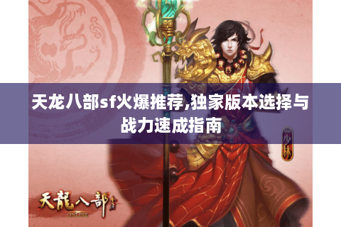 天龙八部sf火爆推荐,独家版本选择与战力速成指南 天龙八部sf火爆推荐,独家版本选择与战力速成指南