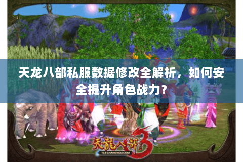 天龙八部私服数据修改全解析,如何安全提升角色战力? 天龙八部私服数据修改全解析,如何安全提升角色战力?