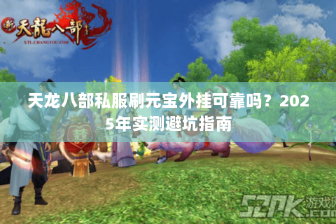 天龙八部私服刷元宝外挂可靠吗?2025年实测避坑指南 天龙八部私服刷元宝外挂可靠吗?2025年实测避坑指南