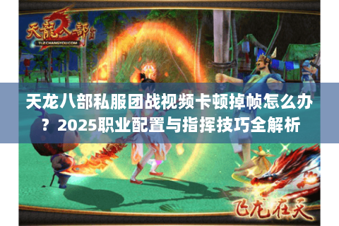 天龙八部私服团战视频卡顿掉帧怎么办?2025职业配置与指挥技巧全解析 天龙八部私服团战视频卡顿掉帧怎么办?2025职业配置与指挥技巧全解析