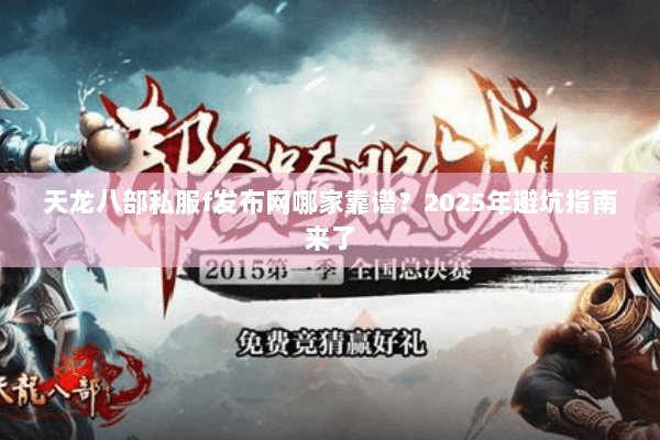 天龙八部私服f发布网哪家靠谱?2025年避坑指南来了 天龙八部私服f发布网哪家靠谱?2025年避坑指南来了