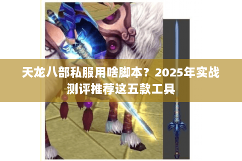 天龙八部私服用啥脚本?2025年实战测评推荐这五款工具 天龙八部私服用啥脚本?2025年实战测评推荐这五款工具
