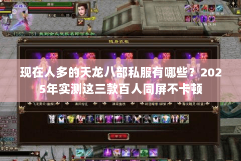 现在人多的天龙八部私服有哪些?2025年实测这三款百人同屏不卡顿 现在人多的天龙八部私服有哪些?2025年实测这三款百人同屏不卡顿