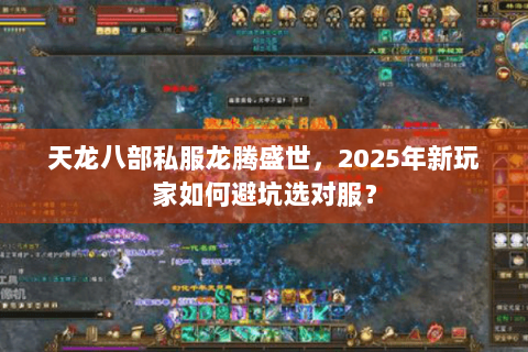 天龙八部私服龙腾盛世,2025年新玩家如何避坑选对服? 天龙八部私服龙腾盛世,2025年新玩家如何避坑选对服?