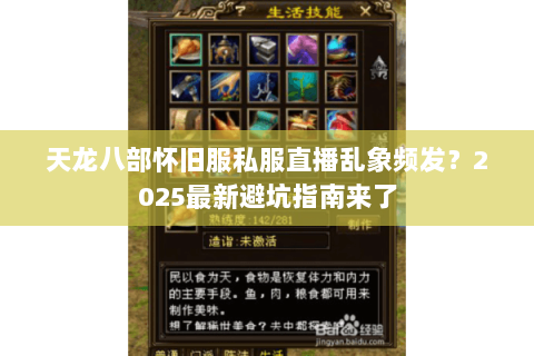 天龙八部怀旧服私服直播乱象频发?2025最新避坑指南来了 天龙八部怀旧服私服直播乱象频发?2025最新避坑指南来了