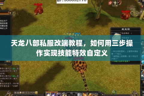 天龙八部私服改端教程,如何用三步操作实现技能特效自定义 天龙八部私服改端教程,如何用三步操作实现技能特效自定义