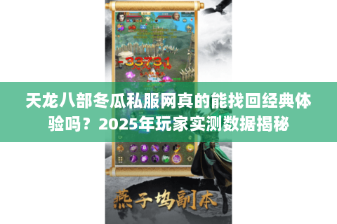 天龙八部冬瓜私服网真的能找回经典体验吗?2025年玩家实测数据揭秘 天龙八部冬瓜私服网真的能找回经典体验吗?2025年玩家实测数据揭秘