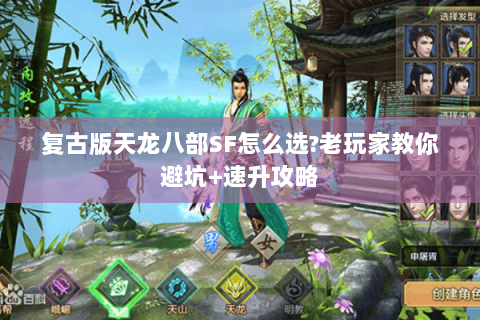 复古版天龙八部SF怎么选?老玩家教你避坑+速升攻略 复古版天龙八部SF怎么选?老玩家教你避坑+速升攻略