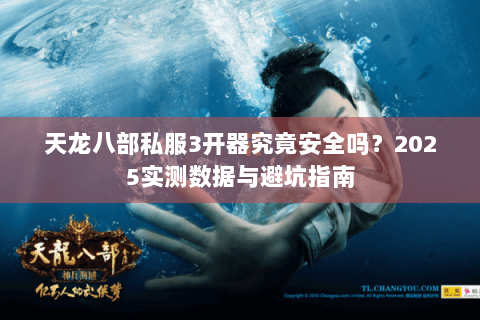 天龙八部私服3开器究竟安全吗?2025实测数据与避坑指南 天龙八部私服3开器究竟安全吗?2025实测数据与避坑指南