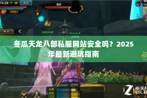 冬瓜天龙八部私服网站安全吗?2025年最新避坑指南 冬瓜天龙八部私服网站安全吗?2025年最新避坑指南