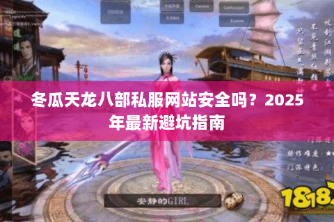 冬瓜天龙八部私服网站安全吗?2025年最新避坑指南 冬瓜天龙八部私服网站安全吗?2025年最新避坑指南