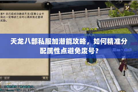 天龙八部私服加潜能攻略,如何精准分配属性点避免废号? 天龙八部私服加潜能攻略,如何精准分配属性点避免废号?