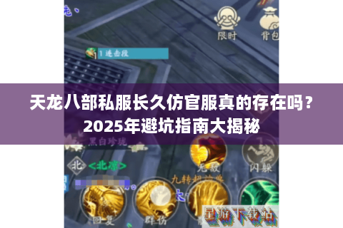 天龙八部私服长久仿官服真的存在吗?2025年避坑指南大揭秘 天龙八部私服长久仿官服真的存在吗?2025年避坑指南大揭秘