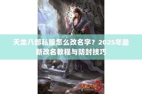天龙八部私服怎么改名字?2025年最新改名教程与防封技巧 天龙八部私服怎么改名字?2025年最新改名教程与防封技巧