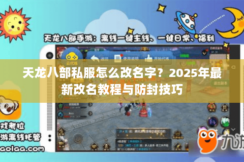 天龙八部私服怎么改名字?2025年最新改名教程与防封技巧 天龙八部私服怎么改名字?2025年最新改名教程与防封技巧