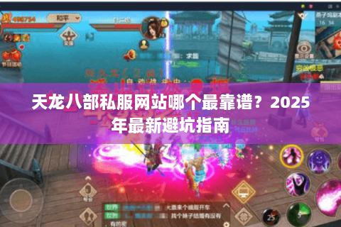 天龙八部私服网站哪个最靠谱?2025年最新避坑指南 天龙八部私服网站哪个最靠谱?2025年最新避坑指南