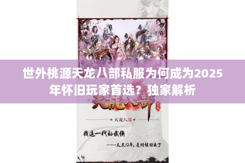 世外桃源天龙八部私服为何成为2025年怀旧玩家首选?独家解析 世外桃源天龙八部私服为何成为2025年怀旧玩家首选?独家解析