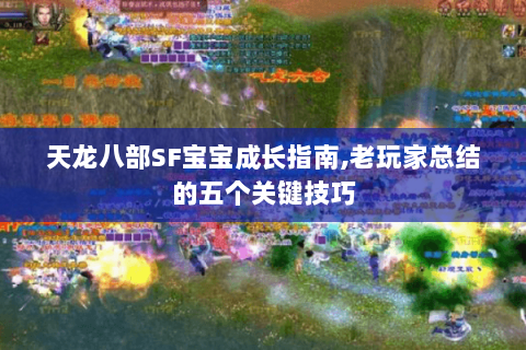 天龙八部SF宝宝成长指南,老玩家总结的五个关键技巧 天龙八部SF宝宝成长指南,老玩家总结的五个关键技巧